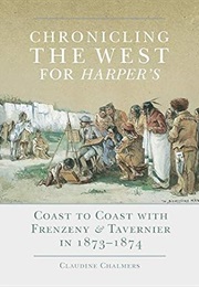 Chronicling the West for Harper's : Coast to Coast With Frenzeny & Tavernier in 1873-1874 (Claudine Chalmers)