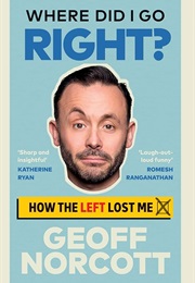 Where Did I Go Right?: How the Left Lost Me (Geoff Norcott)