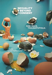 Sexuality Beyond Consent: Risk, Race, Traumatophilia (Avgi Saketopoulou)