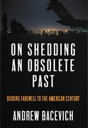 On Shedding an Obsolete Past: Bidding Farewell to the American Century (Andrew Bacevich)