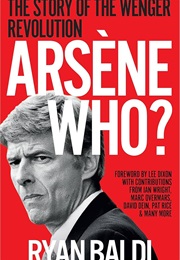 Arsène Who?: The Story of the Wenger Revolution (Ryan Baldi)