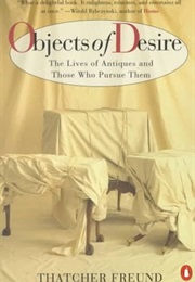 Objects of Desire : The Lives of Antiques and Those Who Pursue Them (Thatcher Freund)