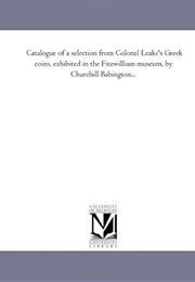 Catalogue of a Selection From Colonel Leake's Greek Coins: Exhibited in the Fitzwilliam Museum (Clas (Fitzwilliam Museum)