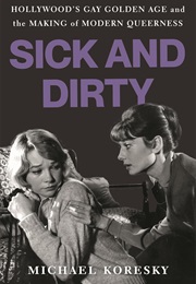 Sick and Dirty: Hollywood's Gay Golden Age and the Making of Modern Queerness (Michael Koresky)