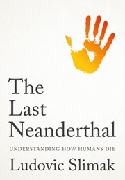 The Last Neanderthal: Understanding How Humans Die (Ludovic Silmak)