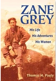 Zane Grey: His Life, His Adventures, His Women (Thomas H Pauly)