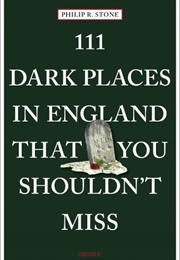 111 Dark Places in England That You Shouldn't Miss (Philip R Stone)