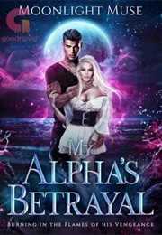 My Alpha's Betrayal: Burning in the Flames of His Vengeance (Moonlight Muse)