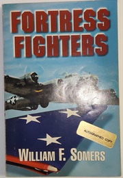Fortress Fighters: An Autobiography of a B-17 Aerial Gunner (William F. Somers)