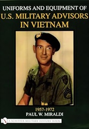 Uniforms & Equipment of U.S. Military Advisors in Vietnam: 1957-1972 (Paul W. Miraldi)