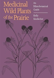 Medicinal Wild Plants of the Prairie: An Ethnobotanical Guide (Kelly Kindscher)