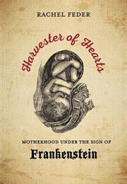 Harvester of Hearts: Motherhood Under the Sign of Frankenstein (Rachel Feder)