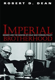Imperial Brotherhood: Gender and the Making of Cold War Foreign Policy (Robert D. Dean)