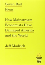 Seven Bad Ideas: How Mainstream Economists Have Damaged America and the World (Jeff Madrick)