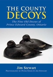 The County Decoys: The Fine Old Decoys of Prince Edward County, Ontario (J. I. M. Stewart)