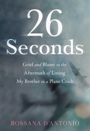 26 Seconds: Grief and Blame in the Aftermath of Losing My Brother in a Plane Crash (Rossana D'Antonio)