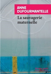 La Sauvagerie Maternelle (Anne Dufourmantelle)