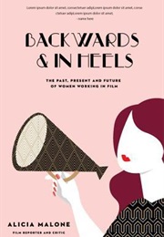 Backwards & in Heels: The Past, Present and Future of Women Working in Film (Alicia Malone)