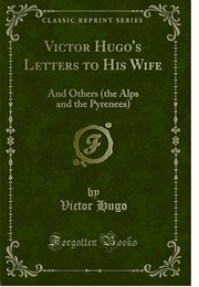 Victor Hugo's Letters to His Wife and Others (The Alps and Pyrenees) (Victor Hugo)