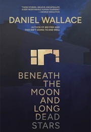 Beneath the Moon and Long Dead Stars (Daniel Wallace)
