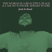 The World Is a Beautiful Place & I Am No Longer Afraid to Die - Josh Is Dead