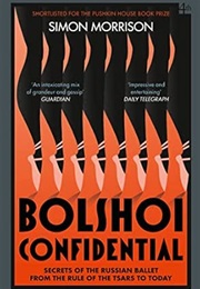 Bolshoi Confidential: Secrets of the Russian Ballet From the Rule of the Tsars to Today (Simon Morrison)