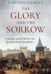 The Glory and the Sorrow: A Parisian and His World in the Age of the French Revolution (Timothy Tackett)
