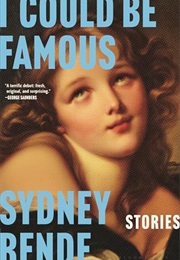 I Could Be Famous: Stories (Sydney Rende)