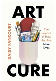 Art Cure: The Science of How the Arts Transform Our Health (Daisy Fancourt)