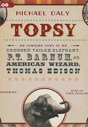 "Topsy: The Startling Story of the Crooked-Tailed Elephant, P.T. Barnum, and the American Wizard, Th (Michael Daly)