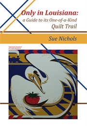 Only in Louisiana: A Guide to Its One-Of-A-Kind Quilt Trail (Sue Nichols)