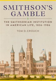 Smithson's Gamble: The Smithsonian Institution in American Life 1836–1906 (Tom D. Crouch)