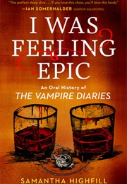 I Was Feeling Epic: An Oral History of the Vampire Diaries (Samantha Highfill)