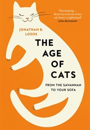 The Age of Cats: How Cats Evolved From the Savannah to Your Sofa (Jonathan Losos)