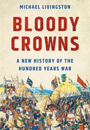 Bloody Crowns: A New History of the Hundred Years War (Michael Livingston)