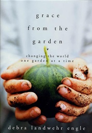 Grace From the Garden: Changing the World One Garden at a Time (Debra Landwehr Engle)