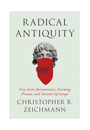 Radical Antiquity: Free Love Zororastrians, Farming Pirates, and Ancient Uprisings (Christopher B. Zeichmann)