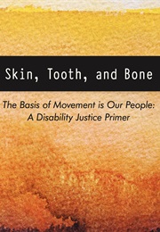 Skin, Tooth, and Bone: The Basis of Movement Is Our People: A Disability Justice Primer (Sins Invalid)