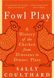 Fowl Play: A History of the Chicken From Dinosaur to Dinner Plate (Sally Coulthard)
