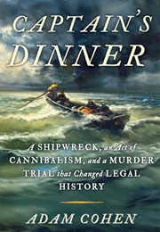 Captain's Dinner: A Shipwreck, an Act of Cannibalism, and a Murder Trial That Changed Legal History (Adam Cohen)