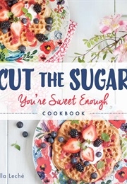 Cut the Sugar, You're Sweet Enough Cookbook (Ella Leche)