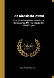 Die Klassische Kunst: Eine Einführung in Die Italienische Renaissance (Heinrich Wölfflin)