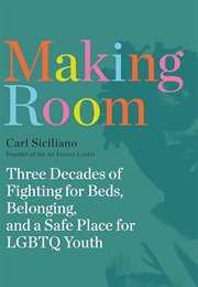 Making Room: Three Decades of Fighting for Beds, Belonging, and a Safe Place for LGBTQ Youth (Carl Siciliano)