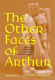 The Other Faces of Arthur: Chivalric Whiteness in the Global North Atlantic (Nahir Otano Gracia)