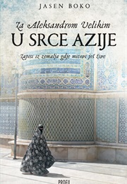 Za Aleksandrom Velikim U Srce Azije: Zapisi Iz Zemalja Gdje Mitovi Još Žive (Jasen Boko)