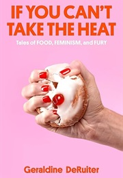 F You Can't Take the Heat: Tales of Food, Feminism, and Fury (Geraldine Deruiter)
