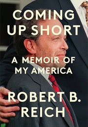 Coming Up Short: A Memoir of My America (Robert B. Reich)