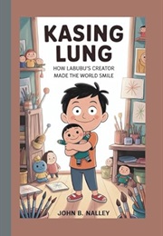 Kasing Lung: How Labubu's Creator Made the World Smile (John B. Nalley)
