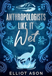 Anthropologists Like It Wet (Elliot Ason)
