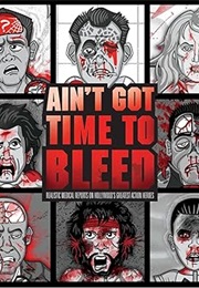 Ain't Got Time to Bleed: Realistic Medical Reports on Hollywood's Greatest Action Heroes (Andrew Shaffer & Steven Lefcourt)